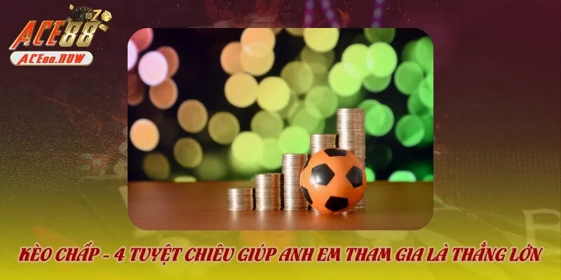 Chờ kèo chấp biến động – đừng vội “xuống tiền” sớm